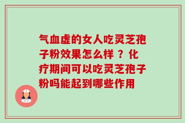 气血虚的女人吃灵芝孢子粉效果怎么样 ?化疗期间可以吃灵芝孢子粉吗能起到哪些作用-第1张图片-卓越灵芝孢子粉 气血虚的女人吃灵芝孢子粉效果怎么样 ?化疗期间可以吃灵芝孢子粉吗能起到哪些作用-第1张图片-卓越灵芝孢子粉