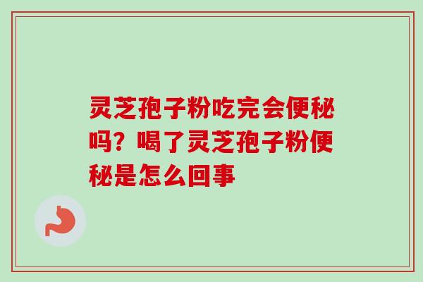 灵芝孢子粉吃完会便秘吗?喝了灵芝孢子粉便秘是怎么回事-第1张图片-卓越灵芝孢子粉 灵芝孢子粉吃完会便秘吗?喝了灵芝孢子粉便秘是怎么回事-第1张图片-卓越灵芝孢子粉