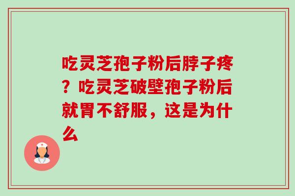吃灵芝孢子粉后脖子疼？吃灵芝破壁孢子粉后就胃不舒服，这是为什么-第1张图片-卓越灵芝孢子粉