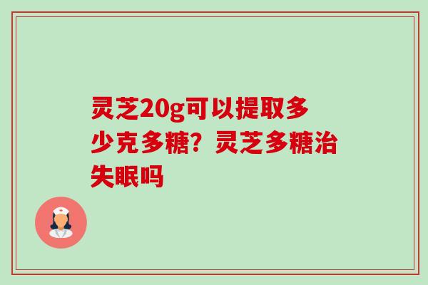 灵芝20g可以提取多少克多糖?灵芝多糖治失眠吗-第1张图片-卓越灵芝孢子粉 灵芝20g可以提取多少克多糖?灵芝多糖治失眠吗-第1张图片-卓越灵芝孢子粉