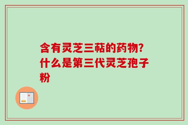 含有灵芝三萜的药物?什么是第三代灵芝孢子粉-第1张图片-卓越灵芝孢子粉 含有灵芝三萜的药物?什么是第三代灵芝孢子粉-第1张图片-卓越灵芝孢子粉