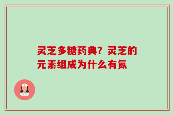 灵芝多糖药典?灵芝的元素组成为什么有氮-第1张图片-卓越灵芝孢子粉 灵芝多糖药典?灵芝的元素组成为什么有氮-第1张图片-卓越灵芝孢子粉