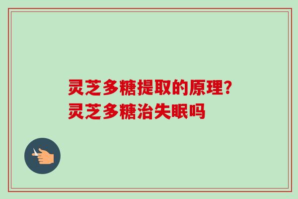 灵芝多糖提取的原理?灵芝多糖治失眠吗-第1张图片-卓越灵芝孢子粉 灵芝多糖提取的原理?灵芝多糖治失眠吗-第1张图片-卓越灵芝孢子粉
