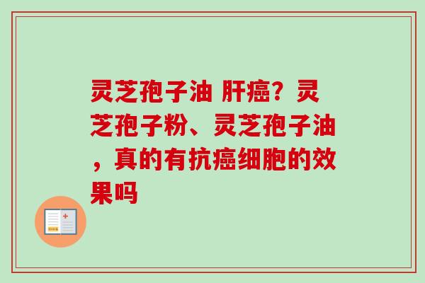 灵芝孢子油 肝癌?灵芝孢子粉、灵芝孢子油,真的有抗癌细胞的效果吗-第1张图片-卓越灵芝孢子粉 灵芝孢子油 肝癌?灵芝孢子粉、灵芝孢子油,真的有抗癌细胞的效果吗-第1张图片-卓越灵芝孢子粉
