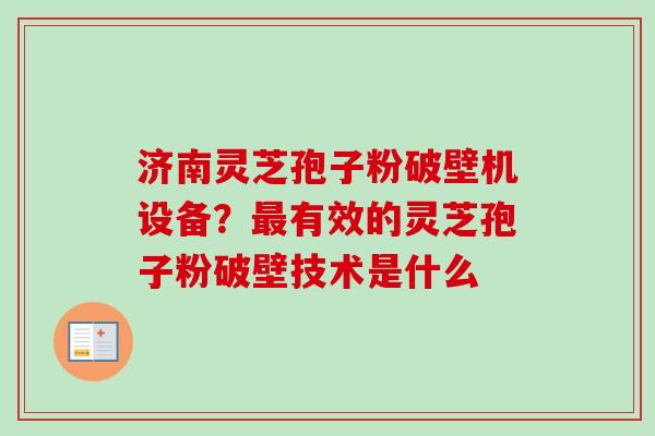济南灵芝孢子粉破壁机设备?最有效的灵芝孢子粉破壁技术是什么-第1张图片-卓越灵芝孢子粉 济南灵芝孢子粉破壁机设备?最有效的灵芝孢子粉破壁技术是什么-第1张图片-卓越灵芝孢子粉