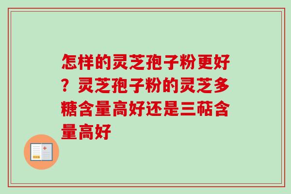 怎样的灵芝孢子粉更好?灵芝孢子粉的灵芝多糖含量高好还是三萜含量高好-第1张图片-卓越灵芝孢子粉 怎样的灵芝孢子粉更好?灵芝孢子粉的灵芝多糖含量高好还是三萜含量高好-第1张图片-卓越灵芝孢子粉