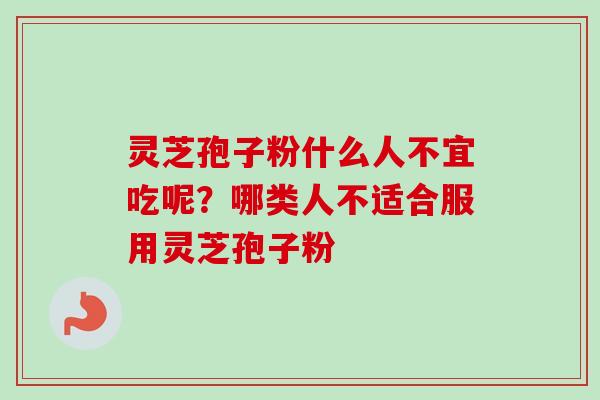 灵芝孢子粉什么人不宜吃呢?哪类人不适合服用灵芝孢子粉-第1张图片-卓越灵芝孢子粉 灵芝孢子粉什么人不宜吃呢?哪类人不适合服用灵芝孢子粉-第1张图片-卓越灵芝孢子粉