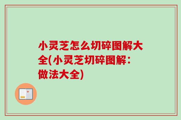 小灵芝怎么切碎图解大全(小灵芝切碎图解:做法大全)-第1张图片-卓越灵芝孢子粉 小灵芝怎么切碎图解大全(小灵芝切碎图解:做法大全)-第1张图片-卓越灵芝孢子粉