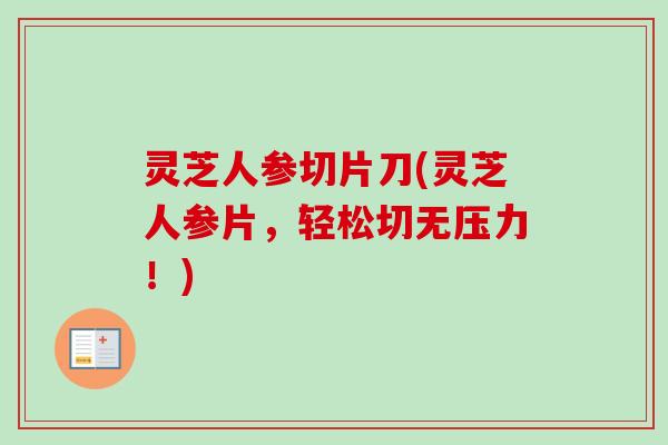 灵芝人参切片刀(灵芝人参片，轻松切无压力！)-第1张图片-卓越灵芝孢子粉