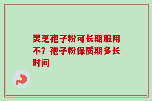 灵芝孢子粉可长期服用不?孢子粉保质期多长时间-第1张图片-卓越灵芝孢子粉 灵芝孢子粉可长期服用不?孢子粉保质期多长时间-第1张图片-卓越灵芝孢子粉