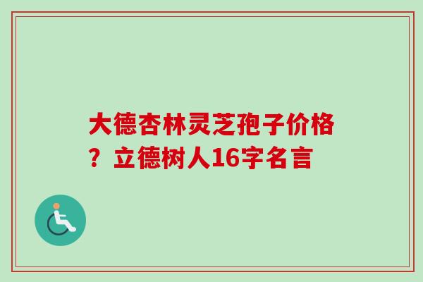 大德杏林灵芝孢子价格？立德树人16字名言-第1张图片-卓越灵芝孢子粉