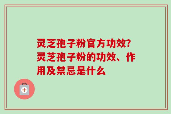 灵芝孢子粉官方功效?灵芝孢子粉的功效、作用及禁忌是什么-第1张图片-卓越灵芝孢子粉 灵芝孢子粉官方功效?灵芝孢子粉的功效、作用及禁忌是什么-第1张图片-卓越灵芝孢子粉