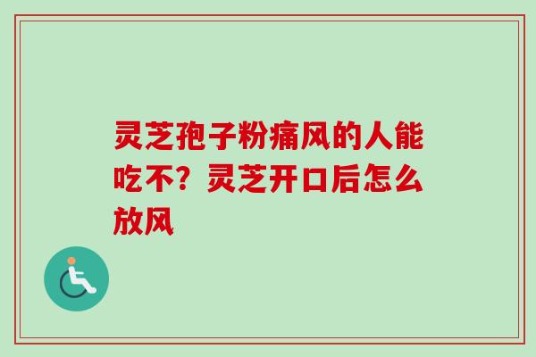 灵芝孢子粉痛风的人能吃不?灵芝开口后怎么放风-第1张图片-卓越灵芝孢子粉 灵芝孢子粉痛风的人能吃不?灵芝开口后怎么放风-第1张图片-卓越灵芝孢子粉