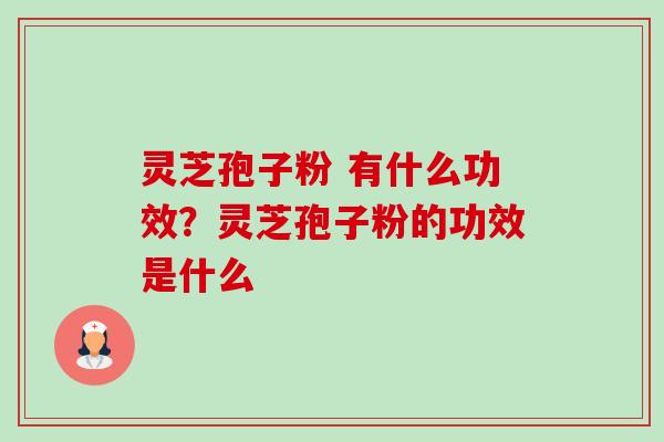 灵芝孢子粉 有什么功效?灵芝孢子粉的功效是什么-第1张图片-卓越灵芝孢子粉 灵芝孢子粉 有什么功效?灵芝孢子粉的功效是什么-第1张图片-卓越灵芝孢子粉