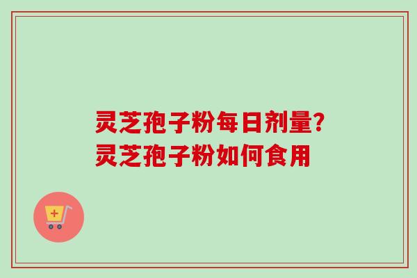 灵芝孢子粉每日剂量?灵芝孢子粉如何食用-第1张图片-卓越灵芝孢子粉 灵芝孢子粉每日剂量?灵芝孢子粉如何食用-第1张图片-卓越灵芝孢子粉