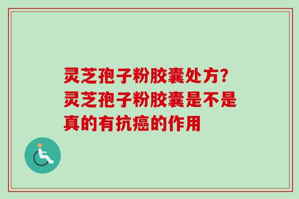 灵芝孢子粉胶囊处方?灵芝孢子粉胶囊是不是真的有抗癌的作用-第1张图片-卓越灵芝孢子粉 灵芝孢子粉胶囊处方?灵芝孢子粉胶囊是不是真的有抗癌的作用-第1张图片-卓越灵芝孢子粉