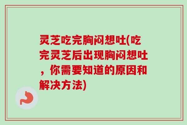 灵芝吃完胸闷想吐(吃完灵芝后出现胸闷想吐,你需要知道的原因和解决方法)-第1张图片-卓越灵芝孢子粉 灵芝吃完胸闷想吐(吃完灵芝后出现胸闷想吐,你需要知道的原因和解决方法)-第1张图片-卓越灵芝孢子粉