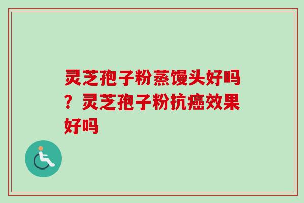灵芝孢子粉蒸馒头好吗?灵芝孢子粉抗癌效果好吗-第1张图片-卓越灵芝孢子粉 灵芝孢子粉蒸馒头好吗?灵芝孢子粉抗癌效果好吗-第1张图片-卓越灵芝孢子粉