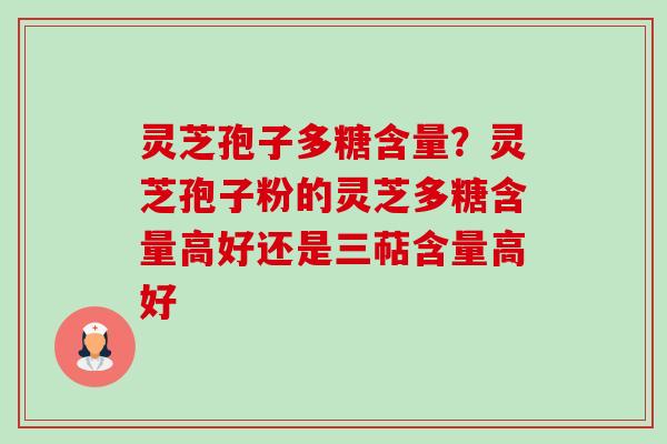 灵芝孢子多糖含量？灵芝孢子粉的灵芝多糖含量高好还是三萜含量高好-第1张图片-卓越灵芝孢子粉