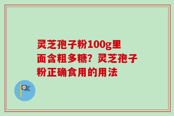 灵芝孢子粉100g里面含粗多糖?灵芝孢子粉正确食用的用法-第1张图片-卓越灵芝孢子粉 灵芝孢子粉100g里面含粗多糖?灵芝孢子粉正确食用的用法-第1张图片-卓越灵芝孢子粉