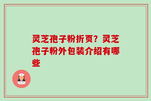灵芝孢子粉折页?灵芝孢子粉外包装介绍有哪些-第1张图片-卓越灵芝孢子粉 灵芝孢子粉折页?灵芝孢子粉外包装介绍有哪些-第1张图片-卓越灵芝孢子粉