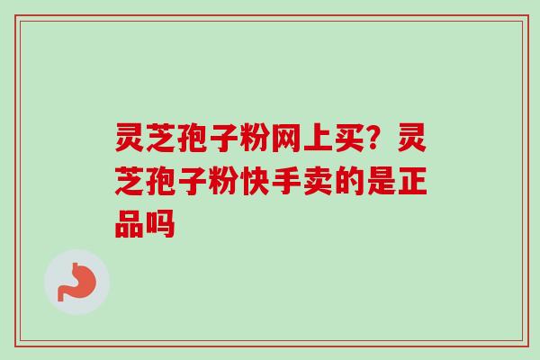 灵芝孢子粉网上买?灵芝孢子粉快手卖的是正品吗-第1张图片-卓越灵芝孢子粉 灵芝孢子粉网上买?灵芝孢子粉快手卖的是正品吗-第1张图片-卓越灵芝孢子粉