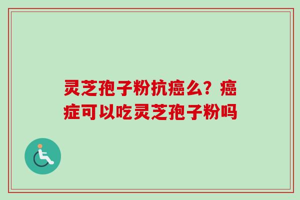 灵芝孢子粉抗癌么?癌症可以吃灵芝孢子粉吗-第1张图片-卓越灵芝孢子粉 灵芝孢子粉抗癌么?癌症可以吃灵芝孢子粉吗-第1张图片-卓越灵芝孢子粉