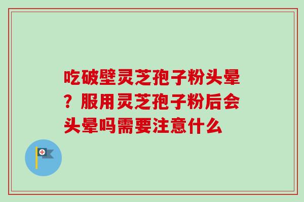 吃破壁灵芝孢子粉头晕?服用灵芝孢子粉后会头晕吗需要注意什么-第1张图片-卓越灵芝孢子粉 吃破壁灵芝孢子粉头晕?服用灵芝孢子粉后会头晕吗需要注意什么-第1张图片-卓越灵芝孢子粉