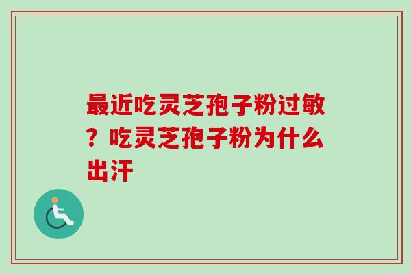 最近吃灵芝孢子粉过敏?吃灵芝孢子粉为什么出汗-第1张图片-卓越灵芝孢子粉 最近吃灵芝孢子粉过敏?吃灵芝孢子粉为什么出汗-第1张图片-卓越灵芝孢子粉