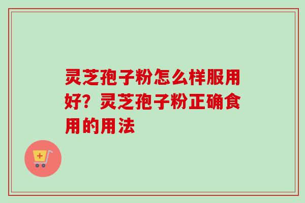 灵芝孢子粉怎么样服用好?灵芝孢子粉正确食用的用法-第1张图片-卓越灵芝孢子粉 灵芝孢子粉怎么样服用好?灵芝孢子粉正确食用的用法-第1张图片-卓越灵芝孢子粉