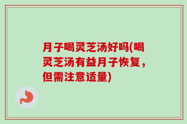 月子喝灵芝汤好吗(喝灵芝汤有益月子恢复,但需注意适量)-第1张图片-卓越灵芝孢子粉 月子喝灵芝汤好吗(喝灵芝汤有益月子恢复,但需注意适量)-第1张图片-卓越灵芝孢子粉