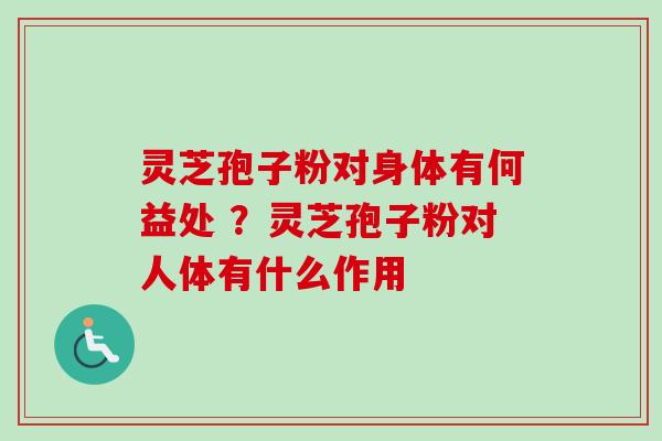 灵芝孢子粉对身体有何益处 ?灵芝孢子粉对人体有什么作用-第1张图片-卓越灵芝孢子粉 灵芝孢子粉对身体有何益处 ?灵芝孢子粉对人体有什么作用-第1张图片-卓越灵芝孢子粉