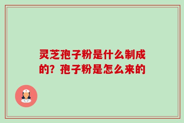 灵芝孢子粉是什么制成的?孢子粉是怎么来的-第1张图片-卓越灵芝孢子粉 灵芝孢子粉是什么制成的?孢子粉是怎么来的-第1张图片-卓越灵芝孢子粉