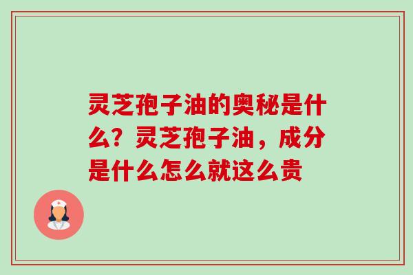 灵芝孢子油的奥秘是什么?灵芝孢子油,成分是什么怎么就这么贵-第1张图片-卓越灵芝孢子粉 灵芝孢子油的奥秘是什么?灵芝孢子油,成分是什么怎么就这么贵-第1张图片-卓越灵芝孢子粉