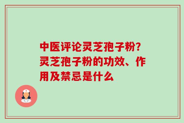 中医评论灵芝孢子粉?灵芝孢子粉的功效、作用及禁忌是什么-第1张图片-卓越灵芝孢子粉 中医评论灵芝孢子粉?灵芝孢子粉的功效、作用及禁忌是什么-第1张图片-卓越灵芝孢子粉