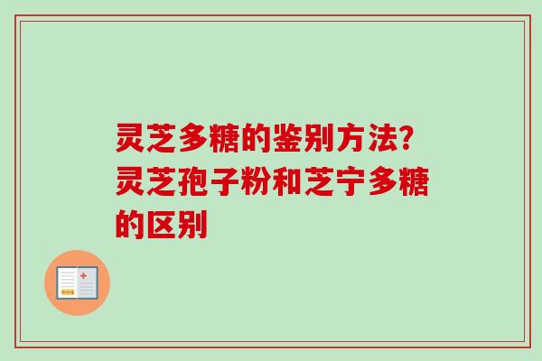 灵芝多糖的鉴别方法？灵芝孢子粉和芝宁多糖的区别-第1张图片-卓越灵芝孢子粉