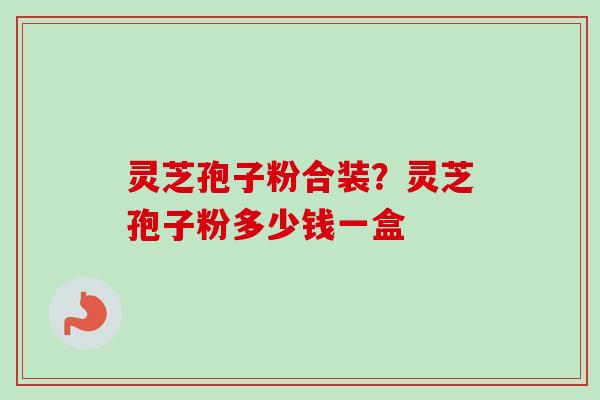 灵芝孢子粉合装?灵芝孢子粉多少钱一盒-第1张图片-卓越灵芝孢子粉 灵芝孢子粉合装?灵芝孢子粉多少钱一盒-第1张图片-卓越灵芝孢子粉