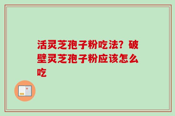活灵芝孢子粉吃法?破壁灵芝孢子粉应该怎么吃-第1张图片-卓越灵芝孢子粉 活灵芝孢子粉吃法?破壁灵芝孢子粉应该怎么吃-第1张图片-卓越灵芝孢子粉