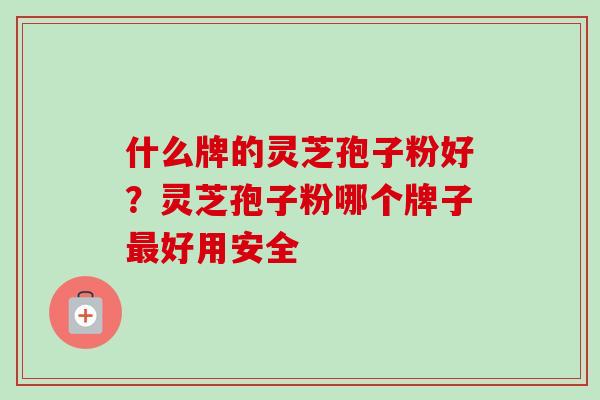 什么牌的灵芝孢子粉好?灵芝孢子粉哪个牌子最好用安全-第1张图片-卓越灵芝孢子粉 什么牌的灵芝孢子粉好?灵芝孢子粉哪个牌子最好用安全-第1张图片-卓越灵芝孢子粉