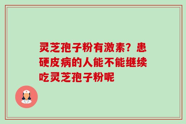 灵芝孢子粉有激素？患硬皮病的人能不能继续吃灵芝孢子粉呢-第1张图片-卓越灵芝孢子粉
