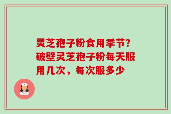 灵芝孢子粉食用季节?破壁灵芝孢子粉每天服用几次,每次服多少-第1张图片-卓越灵芝孢子粉 灵芝孢子粉食用季节?破壁灵芝孢子粉每天服用几次,每次服多少-第1张图片-卓越灵芝孢子粉