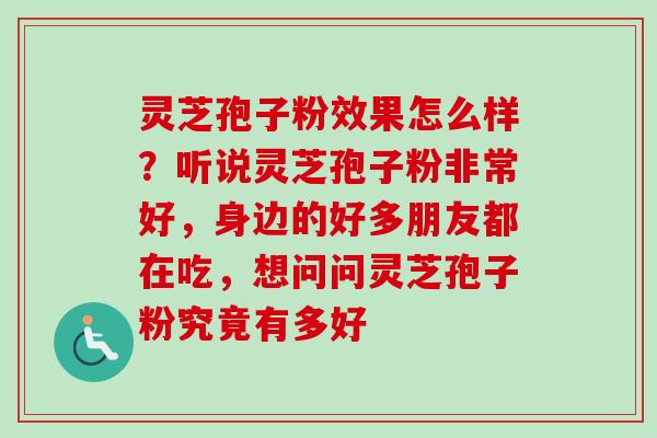 灵芝孢子粉效果怎么样?听说灵芝孢子粉非常好,身边的好多朋友都在吃,想问问灵芝孢子粉究竟有多好-第1张图片-卓越灵芝孢子粉 灵芝孢子粉效果怎么样?听说灵芝孢子粉非常好,身边的好多朋友都在吃,想问问灵芝孢子粉究竟有多好-第1张图片-卓越灵芝孢子粉