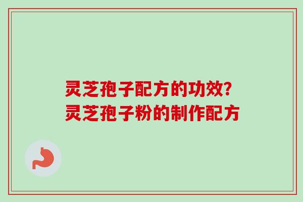 灵芝孢子配方的功效?灵芝孢子粉的制作配方-第1张图片-卓越灵芝孢子粉 灵芝孢子配方的功效?灵芝孢子粉的制作配方-第1张图片-卓越灵芝孢子粉