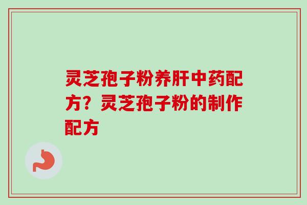 灵芝孢子粉养肝中药配方?灵芝孢子粉的制作配方-第1张图片-卓越灵芝孢子粉 灵芝孢子粉养肝中药配方?灵芝孢子粉的制作配方-第1张图片-卓越灵芝孢子粉