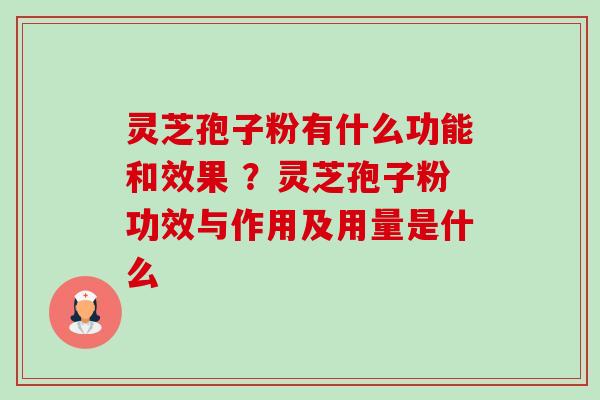 灵芝孢子粉有什么功能和效果 ?灵芝孢子粉功效与作用及用量是什么-第1张图片-卓越灵芝孢子粉 灵芝孢子粉有什么功能和效果 ?灵芝孢子粉功效与作用及用量是什么-第1张图片-卓越灵芝孢子粉