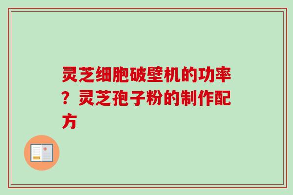 灵芝细胞破壁机的功率？灵芝孢子粉的制作配方-第1张图片-卓越灵芝孢子粉