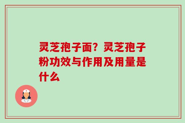 灵芝孢子面?灵芝孢子粉功效与作用及用量是什么-第1张图片-卓越灵芝孢子粉 灵芝孢子面?灵芝孢子粉功效与作用及用量是什么-第1张图片-卓越灵芝孢子粉