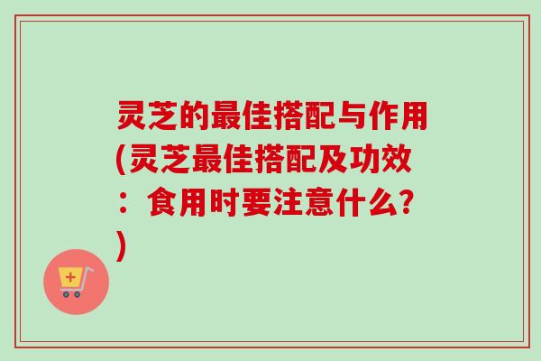 灵芝的最佳搭配与作用(灵芝最佳搭配及功效:食用时要注意什么?)-第1张图片-卓越灵芝孢子粉 灵芝的最佳搭配与作用(灵芝最佳搭配及功效:食用时要注意什么?)-第1张图片-卓越灵芝孢子粉