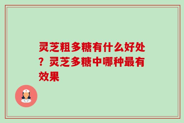 灵芝粗多糖有什么好处？灵芝多糖中哪种最有效果-第1张图片-卓越灵芝孢子粉