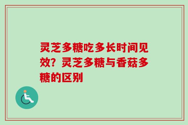 灵芝多糖吃多长时间见效？灵芝多糖与香菇多糖的区别-第1张图片-卓越灵芝孢子粉